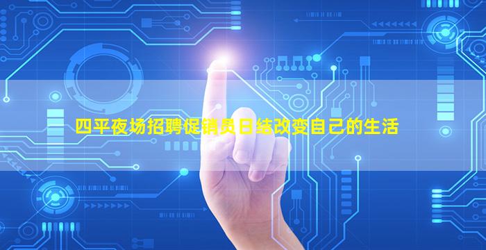 四平夜场招聘促销员日结改变自己的生活
